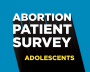 Image that reads, "Abortion Patient Survey - Adolescents"