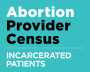 Blue image that reads: Abortion Provider Census: Incarcerated patients"