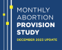 Blue background with three white lines and yellow boxes. Text reads, "Monthly Abortion Provision Study - December 2023 Update"